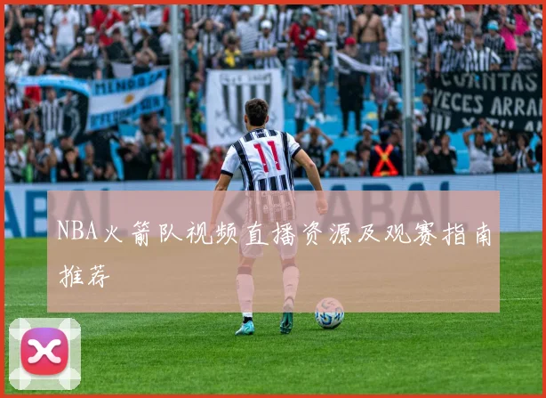 NBA火箭队视频直播资源及观赛指南推荐