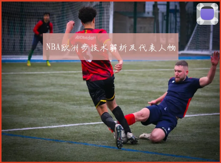 NBA欧洲步技术解析及代表人物