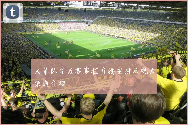 火箭队季后赛赛程直播安排及观看渠道介绍