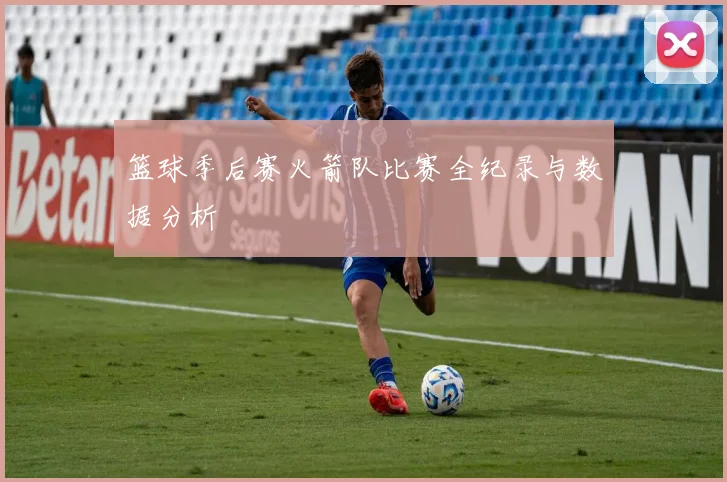 篮球季后赛火箭队比赛全纪录与数据分析