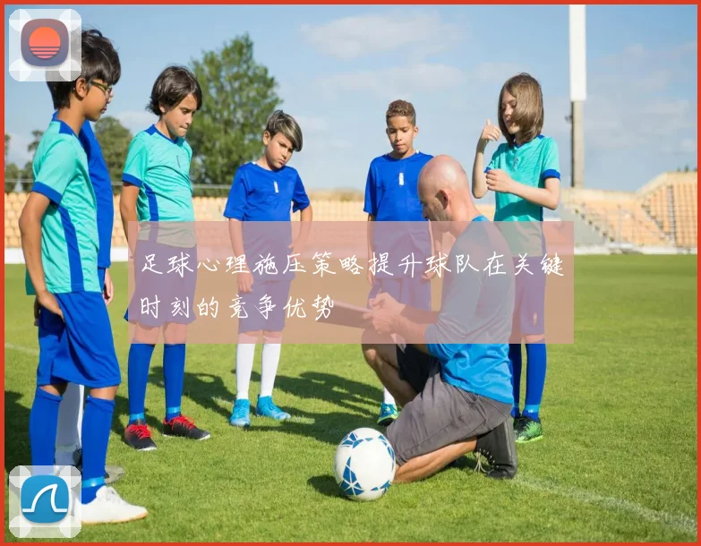 足球心理施压策略提升球队在关键时刻的竞争优势