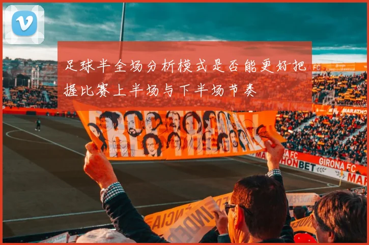 足球半全场分析模式是否能更好把握比赛上半场与下半场节奏