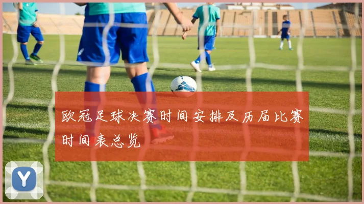 欧冠足球决赛时间安排及历届比赛时间表总览