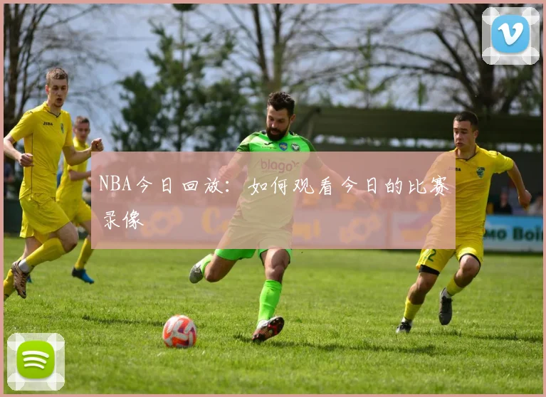 NBA今日回放:如何观看今日的比赛录像