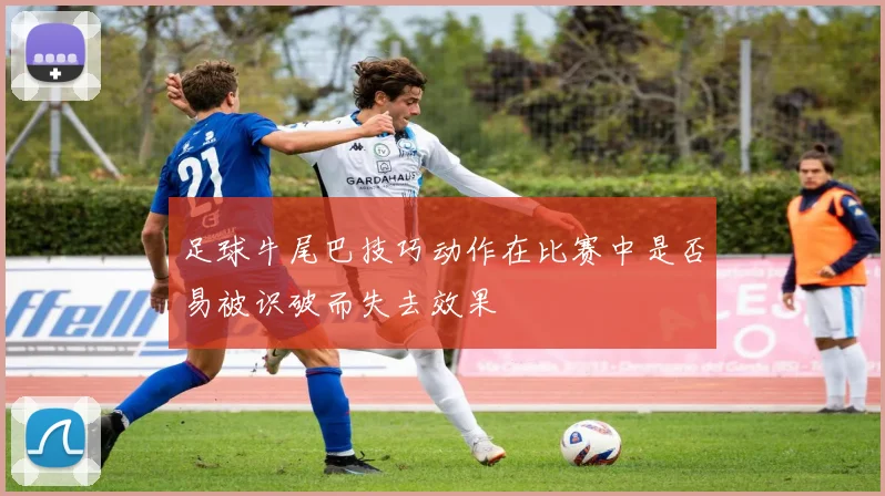 足球牛尾巴技巧动作在比赛中是否易被识破而失去效果