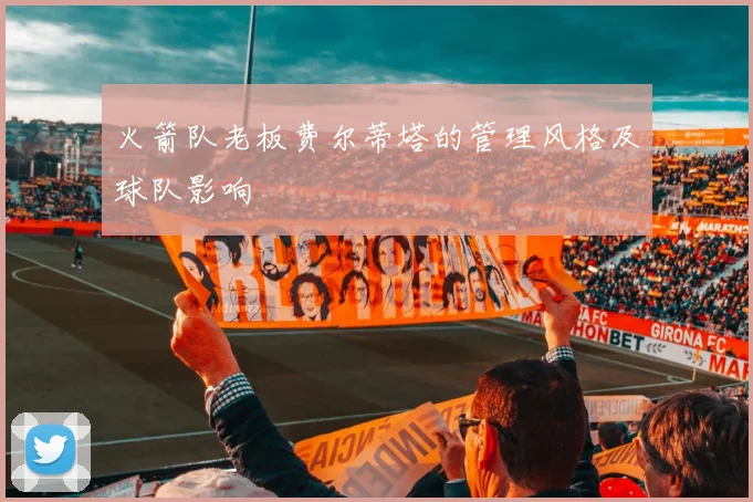 火箭队老板费尔蒂塔的管理风格及球队影响